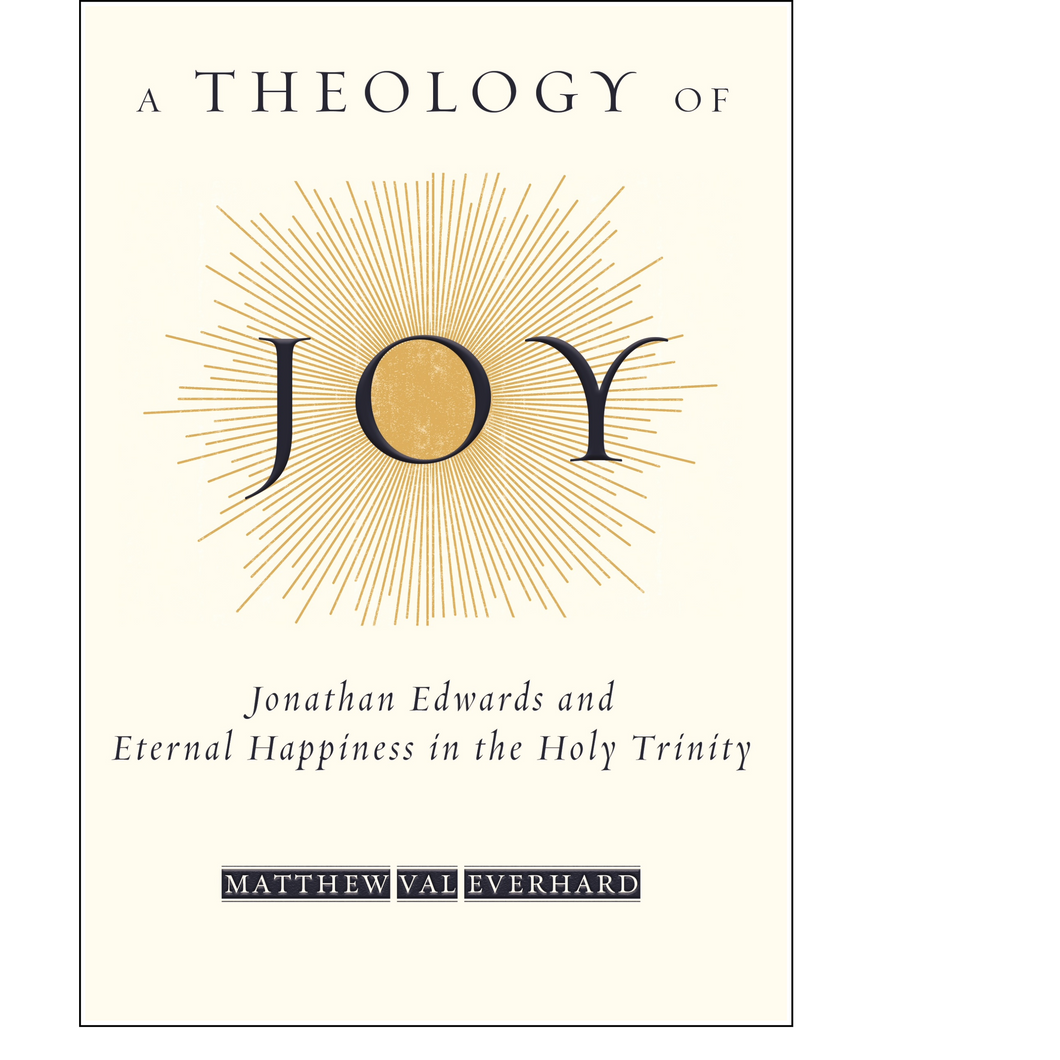 A Theology of Joy: Jonathan Edwards and Eternal Happiness in the Holy Trinity